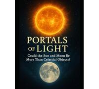 Portals of Light: The Sun, the Moon, and the Cosmic Journey of Human Awakening.