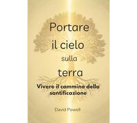 Portare il cielo sulla terra: Vivere il cammino della santificazione (Christian Living and Spiritual Growth)