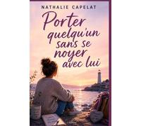 Porter quelqu’un sans se noyer avec lui: Un grand roman d’émotion sur l’amour, l’alcoolisme, les enfants, et la frontière vitale entre aider et se perdre.