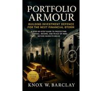 Portfolio Armour: Building Investment Defence for the Next Financial Storm: A Step-By-Step Guide to Protecting Capital, Income, and Peace of Mind Before Markets Break
