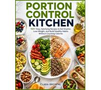 Portion Control Kitchen: 160+ Easy, Satisfying Recipes to Eat Smarter, Lose Weight, and Build Healthy Habits Without Counting Calories