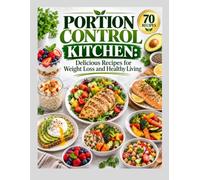 PORTION CONTROL KITCHEN Delicious Recipes for Weight Loss and Healthy Living: Eat Smart. Lose Weight. Feel Great