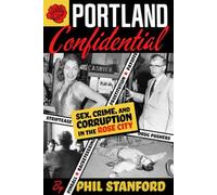 Portland Confidential: Sex, Crime, and Corruption in the Rose City