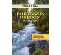 PORTLAND, OREGON TRAVEL GUIDE: Expert Tips, Itineraries, Local Secrets, and Bucket List Experiences You Won’t Want to Miss