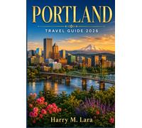 PORTLAND TRAVEL GUIDE 2026: Where to Eat, Drink, Wander, and Stay in Oregon's Rose City, with Maps, Itineraries, and Day Trips for Every Season