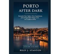 PORTO AFTER DARK: ROMANTIC DATE NIGHTS, WINE EXPERIENCES, AND UNFORGETTABLE THINGS TO DO FOR COUPLES IN PORTO (After Dark Dates Series)