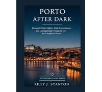 PORTO AFTER DARK: ROMANTIC DATE NIGHTS, WINE EXPERIENCES, AND UNFORGETTABLE THINGS TO DO FOR COUPLES IN PORTO (After Dark Dates Series)