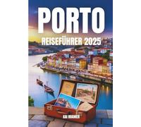 PORTO REISEFÜHRER 2025: Verlieben Sie sich in Portugals Stadt der Brücken, des Weins und der versteckten Ecken