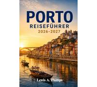Porto Reiseführer 2026-2027: Entdecken Sie das historische Ribeira, legendäre Weinkeller, atemberaubende Azulejo-Kunst, versteckte Gassen, ... praktischen Reiserouten für jeden Reisenden