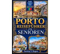 Porto Reiseführer für Senioren 2026 - 2027: Porto in Ihrem eigenen Tempo entdecken - Barrierefreie Routen, Gesundheitstipps, Tages-für-Tages-Reisepläne & Insidertipps für eine unvergessliche Reise