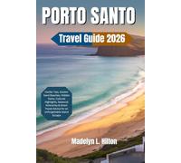 PORTO SANTO TRAVEL GUIDE 2026: Insider Tips, Golden Sand Beaches, Hidden Gems, Cultural Highlights, Seasonal Itineraries & Smart Travel Advice for an Unforgettable Island Escape