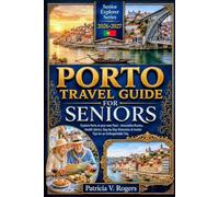 Porto Travel Guide for Seniors 2026 - 2027: Explore Porto at your own Pace - Accessible Routes, Health Advice, Day-by-Day Itineraries & Insider Tips for an Unforgettable Trip