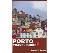 PORTO TRAVEL GUIDE: Your Essential Porto Travel Handbook: Ribeira, Baixa & Foz Neighborhoods, Iconic Landmarks, Authentic Food, Local Culture, Guided Itineraries, Outdoor Adventures & Hidden Gems