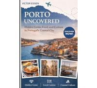 Porto Uncovered: Hidden Gems, Food, and Culture in Portugal’s Coastal City: Authentic Itineraries, Local Secrets, and Culinary Adventures for Every Traveler