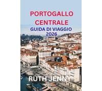 PORTOGALLO CENTRALE GUIDA DI VIAGGIO 2026: Scopri il cuore del Portogallo Slow Travel, Persone Calorose, Bellezza Senza Tempo