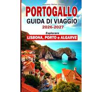 PORTOGALLO GUIDA DI VIAGGIO 2026-2027: Esplorare Lisbona, Porto e Algarve: Le principali attrazioni, itinerari classici, cibo locale, cultura, spiagge, alloggi e consigli degli esperti