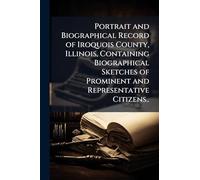 Portrait and Biographical Record of Iroquois County, Illinois, Containing Biographical Sketches of Prominent and Representative Citizens..