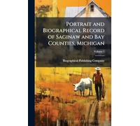 Portrait and Biographical Record of Saginaw and Bay Counties, Michigan