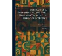 Portrait of a Publisher and the First Hundred Years of the House of Appleton: 1829-1925