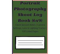 Portrait Photography Shoot Log Book (6x9): Client Session Notes | Camera Settings, Lens & Lighting Tracker | 100 Lined Pages