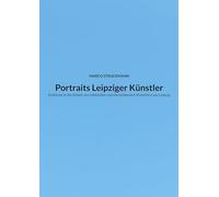 Portraits Leipziger Künstler: Einblicke in die Arbeit von bildenden und darstellenden Künstlern aus Leipzig