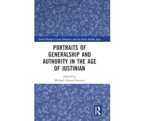 Portraits of Generalship and Authority in the Age of Justinian (Social Worlds of Late Antiquity and the Early Middle Ages)