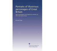 Portraits of illustrious personages of Great Britain: With biographical and historical memoirs of their lives and actions: Volume 5