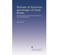 Portraits of illustrious personages of Great Britain: With biographical and historical memoirs of their lives and actions: Volume 10