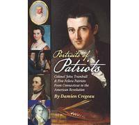 Portraits of Patriots: Colonel John Trumbull and Five Fellow Patriots From Connecticut in the American Revolution