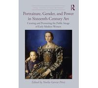 Portraiture, Gender, and Power in Sixteenth-Century Art: Creating and Promoting the Public Image of Early Modern Women (Visual Culture in Early Modernity)