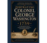 Portraying Colonel George Washington in 1759: A Practical Manual for First-Person Interpreters