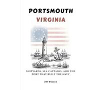 Portsmouth Virginia: Shipyards, Sea Captains, and the Port That Built the Navy