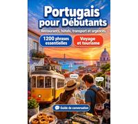 Portugais Pour Débutants: 1200 phrases essentielles en Portugais pour voyager: Guide de prononciation facile, conversations du quotidien, restaurants, hôtels, transports, shopping, urgences