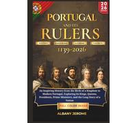 PORTUGAL AND IT'S RULER: An Inspiring History from the Birth of a Kingdom to Modern Portugal, Exploring its Kings, Queens, Presidents, Prime Ministers, and the Long Story of a Nation