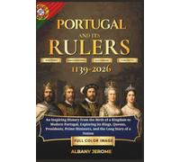 PORTUGAL AND IT'S RULER: An Inspiring History from the Birth of a Kingdom to Modern Portugal, Exploring its Kings, Queens, Presidents, Prime Ministers, and the Long Story of a Nation