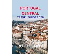 PORTUGAL CENTRAL TRAVEL GUIDE 2026: Discover the Heart of Portugal Slow Travel, Warm People, Timeless Beauty