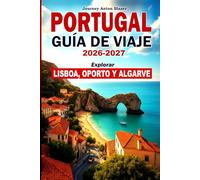 PORTUGAL GUÍA DE VIAJE 2026-2027: Explorar Lisboa, Oporto y Algarve -: Lugares de interés, itinerarios clásicos, gastronomía local, cultura, playas, alojamiento y consejos de expertos.