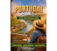 Portugal mit dem Zug für Erstreisende: Bequeme Bahnverbindungen, malerische Küstenreisen, Ausflüge von Lissabon nach Porto, Kurztrips an die Algarve, Geheimtipps & clevere Reisetipps