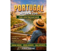 Portugal mit dem Zug für Erstreisende: Bequeme Bahnverbindungen, malerische Küstenreisen, Ausflüge von Lissabon nach Porto, Kurztrips an die Algarve, Geheimtipps & clevere Reisetipps