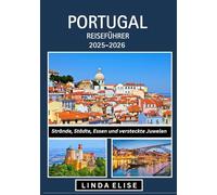 PORTUGAL REISEFÜHRER 2025-2026: Erkunden Sie Portugals historische Hauptstadt wie ein Einheimischer - Sehenswürdigkeiten, Geheimtipps, Essen & Whisky sowie Insidertipps für eine unvergessliche Reise