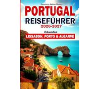 PORTUGAL REISEFÜHRER 2026-2027: Erkunden Lissabon, Porto & Algarve: Top-Sehenswürdigkeiten, klassische Reiserouten, lokales Essen, Kultur, Strände, Unterkünfte und Insidertipps