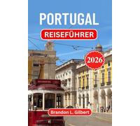 Portugal Reiseführer 2026: Entdecken Sie Lissabon, Porto, die Strände der Algarve, mittelalterliche Burgen, das Douro-Tal, Inselparadiese, authentische Küche und versteckte Küstenschätze
