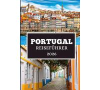 PORTUGAL REISEFÜHRER 2026: Enthüllen Sie versteckte Schätze, Kultur und unvergessliche Reisen