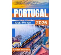 PORTUGAL REISEFÜHRER 2026: Ihr Begleiter für Lissabon, Porto, das Douro-Tal, die Strände der Algarve und praktische Reiserouten
