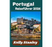 Portugal Reiseführer 2026: Ihr umfassender Begleiter zur Erkundung der Kultur, Küche und Landschaft Portugals