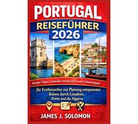 PORTUGAL REISEFÜHRER 2026: Insider-Tipps, versteckte Attraktionen und Geheimtipps für Erstbesucher zur Planung entspannter Reisen durch Lissabon, Porto und die Algarve