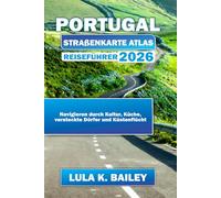 PORTUGAL STRAßENKARTE ATLAS REISEFÜHRER 2026: Navigieren durch Kultur, Küche, versteckte Dörfer und Küstenflücht