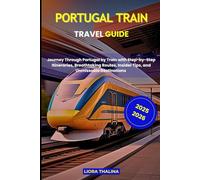 PORTUGAL TRAIN TRAVEL GUIDE 2025-2026: Journey Through Portugal by Train with Step-by-Step Itineraries, Breathtaking Routes, Insider Tips, and Unmissable Destinations