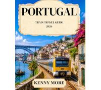 PORTUGAL TRAIN TRAVEL GUIDE 2026: A First-Time Traveler’s Rail Guide to Lisbon, Porto, the Douro Valley, Algarve, Spain Connections, Tickets, Routes, Stations, and Stress-Free Itineraries