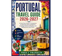 PORTUGAL TRAVEL GUIDE 2026-2027: A First-Time Visitor's Companion to Planning with Confidence, Avoiding Common Mistakes, and Making Every Day Count